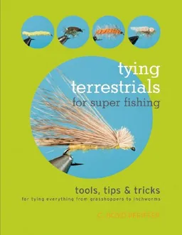 Tying Terrestrials for Super Fishing: Tools, Tricks & Tips for Tying Everything from Grasshoppers to Inchworms