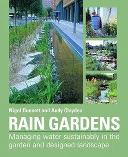 עטיפת הספר Rain Gardens: Managing Water Sustainably in the Garden and Designed Landscape מאת Nigel Dunnett