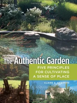 עטיפת הספר The Authentic Garden: Five Principles for Cultivating A Sense of Place מאת Claire E. Sawyers