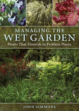 עטיפת הספר Managing the Wet Garden: Plants That Flourish in Problem Places מאת John Simmons