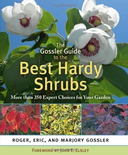 The Gossler Guide to the Best Hardy Shrubs: More than 350 Expert Choices for Your Garden