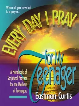 Every Day I Pray for My Teenager: A Handbook of Spiritual Pragers for the Mothers of Teenagers