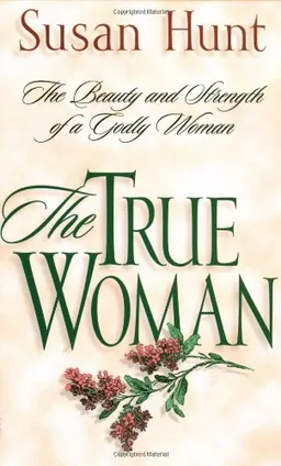 The True Woman: The Beauty and Strength of a Godly Woman