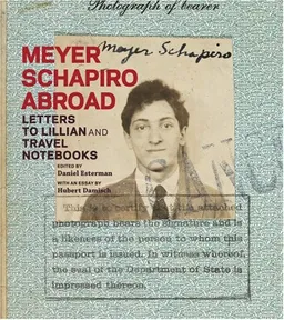 Meyer Schapiro Abroad: Letters to Lillian and Travel Notebooks