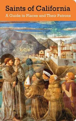 Saints of California: A Guide to Places and Their Patrons