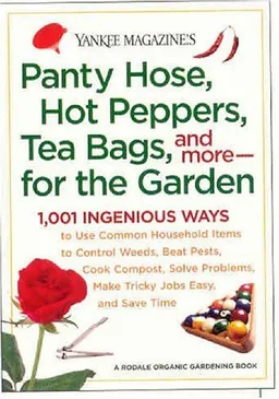 Yankee Magazine's Pantyhose, Hot Peppers, Tea Bags, and More-for the Garden: 1,001 Ingenious Ways to Use Common Household Items to Control Weeds, Beat ... and Save Time (Yankee Magazine Guidebook)