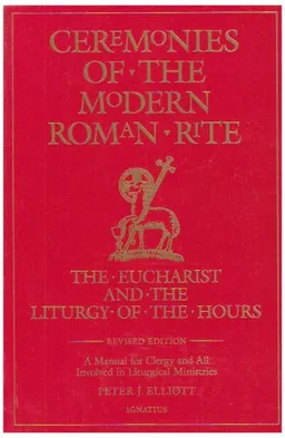Ceremonies of the Modern Roman Rite: The Eucharist and the Liturgy of the Hours : A Manual for Clergy and All Involved in Liturgical Ministries