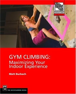 עטיפת הספר Gym Climbing: Maximizing Your Indoor Experience (Mountaineers Outdoor Expert) מאת Matt Burbach