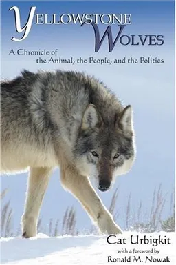 Yellowstone Wolves: A Chronicle of the Animal, the People, and the Politics