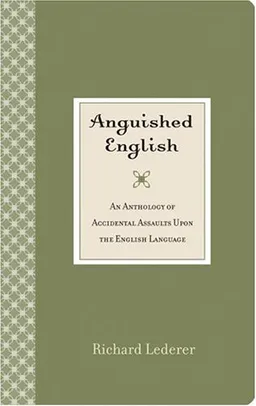 Anguished English: An Anthology of Accidental Assaults Upon the English Language