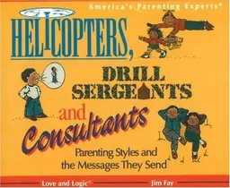 Helicopters, Drill Sergeants & Consultants: Parenting Styles and the Messages They Send