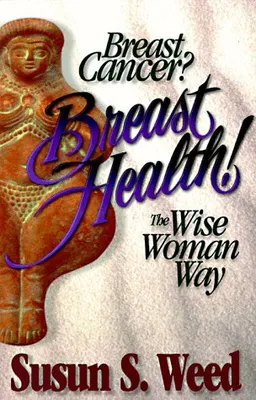 Breast Cancer? Breast Health! The Wise Woman Way (Wise Woman Herbal Series, Book 4)