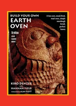 Build Your Own Earth Oven, 3rd Edition: A Low-Cost Wood-Fired Mud Oven; Simple Sourdough Bread; Perfect Loaves