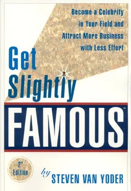 עטיפת הספר Get Slightly Famous: Become a Celebrity in Your Field and Attract More Business with Less Effort, Second Edition מאת Steven Van Yoder