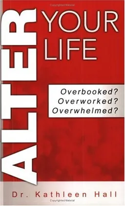 Alter Your Life: Overbooked? Overworked? Overwhelmed?