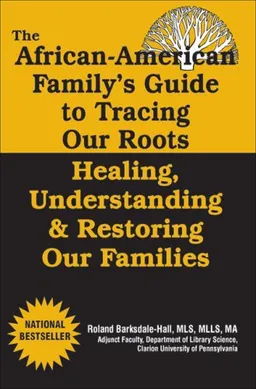 The African American Family's Guide to Tracing Our Roots: Healing, Understanding & Restoring Our Families
