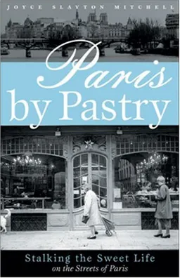 Paris by Pastry: Stalking the Sweet Life in the Streets of Paris