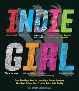 Indie Girl: From Starting a Band to Launching a Fashion Company, Nine Ways to Turn Your Creative Talent into Reality