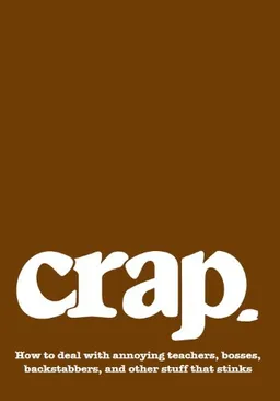 Crap: How to deal with annoying teachers, bosses, backstabbers, and other stuff that stinks