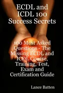 ECDL and ICDL 100 Success Secrets - 100 Most Asked Questions: The Missing ECDL and ICDL Course, Training, Test, Exam and Certification Guide