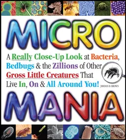 עטיפת הספר Micro Mania: A Really Close-Up Look at Bacteria, Bedbugs & the Zillions of Other Gross Little Creatures That Live In, On & All Around You! מאת Jordan Brown
