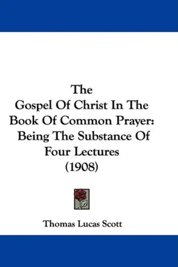 The Gospel Of Christ In The Book Of Common Prayer: Being The Substance Of Four Lectures (1908)