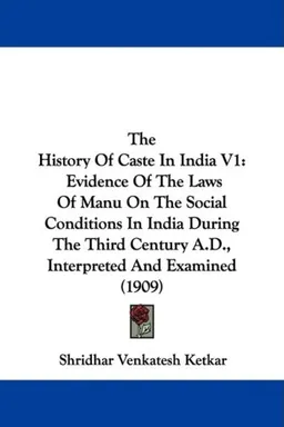 The History Of Caste In India V1: Evidence Of The Laws Of Manu On The Social Conditions In India During The Third Century A.D., Interpreted And Examined (1909)
