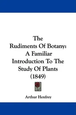 The Rudiments Of Botany: A Familiar Introduction To The Study Of Plants (1849)