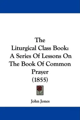The Liturgical Class Book: A Series Of Lessons On The Book Of Common Prayer (1855)