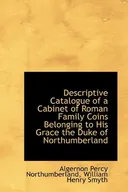 Descriptive Catalogue of a Cabinet of Roman Family Coins Belonging to His Grace the Duke of Northumb