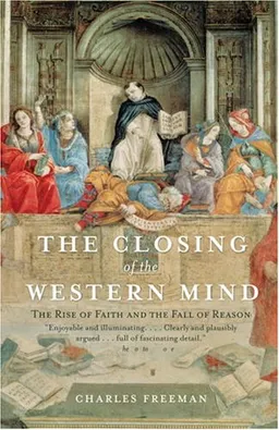 The Closing of the Western Mind: The Rise of Faith and the Fall of Reason