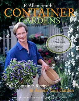 P. Allen Smith's Container Gardens: 60 Container Recipes to Accent Your Garden