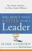 You Don't Need a Title to Be a Leader: How Anyone, Anywhere, Can Make a Positive Difference