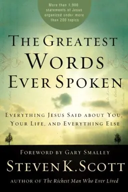 The Greatest Words Ever Spoken: Everything Jesus Said about You, Your Life, and Everything Else