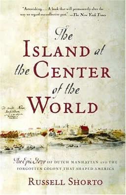 The Island at the Center of the World: The Epic Story of Dutch Manhattan and the Forgotten Colony That Shaped America