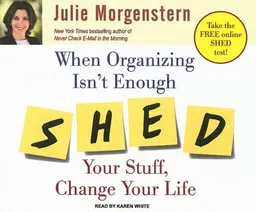 When Organizing Isn't Enough: Shed Your Stuff, Change Your Life