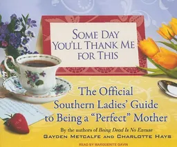 Some Day You'll Thank Me for This: The Official Southern Ladies' Guide to Being a "Perfect" Mother