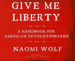 Give Me Liberty: A Handbook for American Revolutionaries