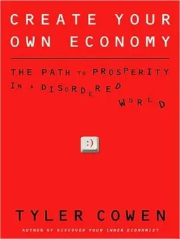 Create Your Own Economy: The Path to Prosperity in a Disordered World