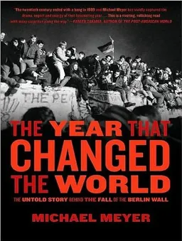 The Year That Changed the World: The Untold Story Behind the Fall of the Berlin Wall