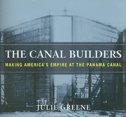 The Canal Builders: Making America's Empire at the Panama Canal