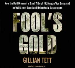 Fool's Gold: How the Bold Dream of a Small Tribe at J.P. Morgan Was Corrupted by Wall Street Greed and Unleashed a Catastrophe