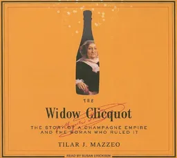The Widow Clicquot: The Story of a Champagne Empire and the Woman Who Ruled It