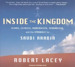 Inside the Kingdom: Kings, Clerics, Modernists, Terrorists, and the Struggle for Saudi Arabia