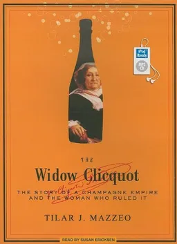 The Widow Clicquot: The Story of a Champagne Empire and the Woman Who Ruled It