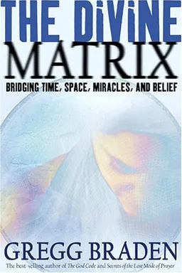 The Divine Matrix: Bridging Time, Space, Miracles, and Belief