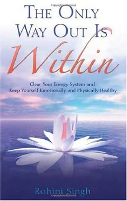 The Only Way Out Is Within: Clear Your Energy System and Keep Yourself Emotionally and Physically Health