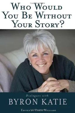 Who Would You Be Without Your Story?: Dialogues with Byron Katie