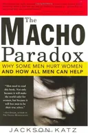 The Macho Paradox: Why Some Men Hurt Women and and How All Men Can Help