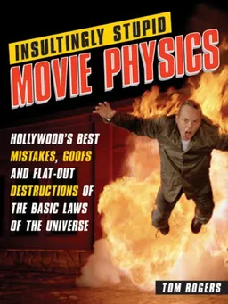 Insultingly Stupid Movie Physics: Hollywood's Best Mistakes, Goofs and Flat-Out Destructions of the Basic Laws of the Universe